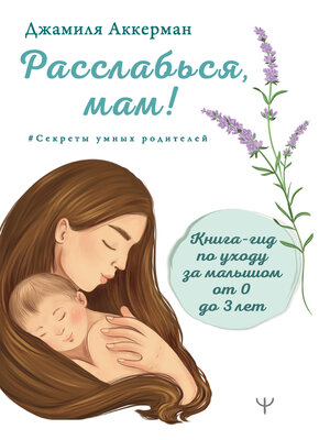 cover image of Расслабься, мам! Книга-гид по уходу за малышом от 0 до 3 лет